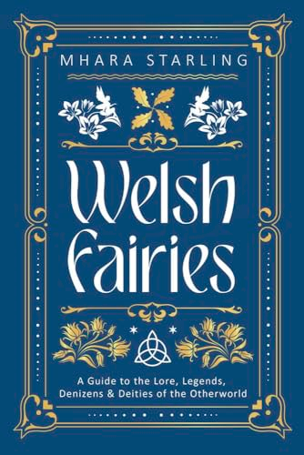Welsh Fairies: A Guide to  the Lore, Legends, Denizens  & Deities of the  Otherworld (Welsh  Witchcraft)