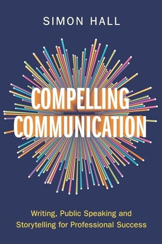 Compelling Communication: Writing, Public Speaking and Storytelling for Professional Success