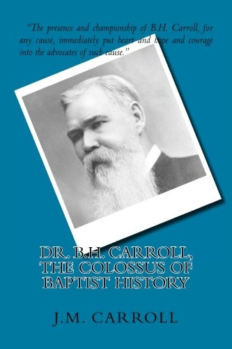 Dr. B.H. Carroll, The Colossus of Baptist History