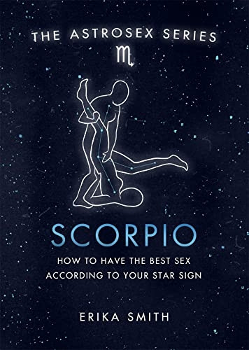 Astrosex: Scorpio: How to have the best sex according to your star sign (The Astrosex Series)