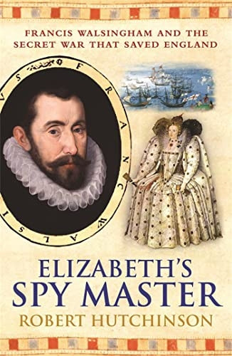 Elizabeth's Spymaster: Francis Walsingham and the secret war that saved England: Francis Walsingham and the Secret War That Saved England