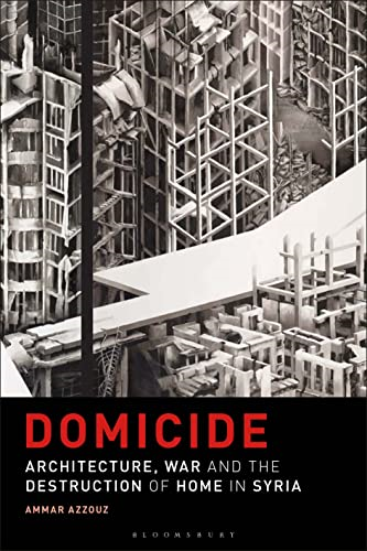 Domicide: Architecture, War  and the Destruction of  Home in Syria