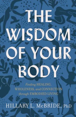 The Wisdom of Your Body: Finding Healing, Wholeness, and Connection through Embodied Living