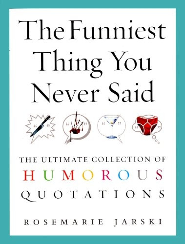 The Funniest Thing You Never Said: The Ultimate Collection of Humorous Quotations