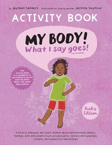 My Body! What I Say Goes! Activity Book Kiah's Edition: Teach children about body safety, safe and unsafe touch, private parts, consent, respect, secrets and surprises