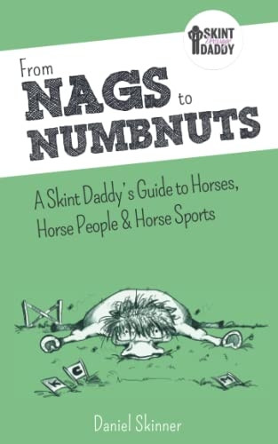 From Nags to Numbnuts: A Skint Daddy's Guide to Horses, Horse People & Horse Sports