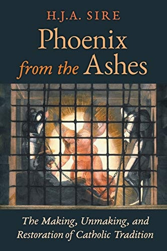 Phoenix from the Ashes:  - The Making, Unmaking, and  - Restoration of Catholic  - Tradition