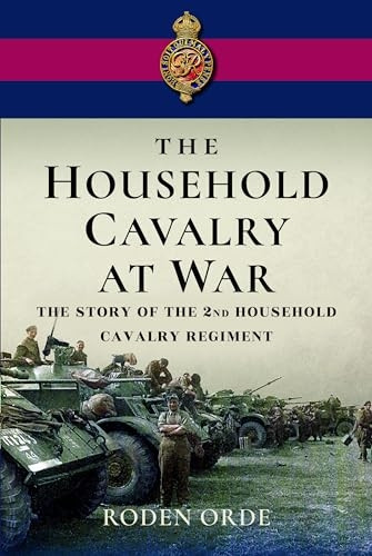 The Household Cavalry at War: The Story of the Second Household Cavalry Regiment
