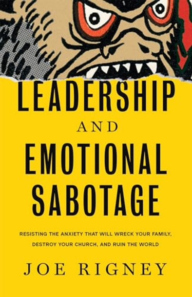 Leadership and Emotional Sabotage : Resisting the Anxiety That Will Wreck Your Family, Destroy Your Church, and Ruin the World