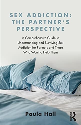 Sex Addiction: The Partner's Perspective: A Comprehensive Guide to Understanding and Surviving Sex Addiction For...