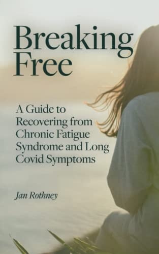 Breaking Free: A Guide to Recovering from Chronic Fatigue Syndrome and Long Covid Symptoms