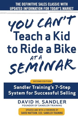You Can't Teach a Kid to Ride a Bike at a Seminar, 2nd Edition: Sandler Training's 7-Step System for Successful...