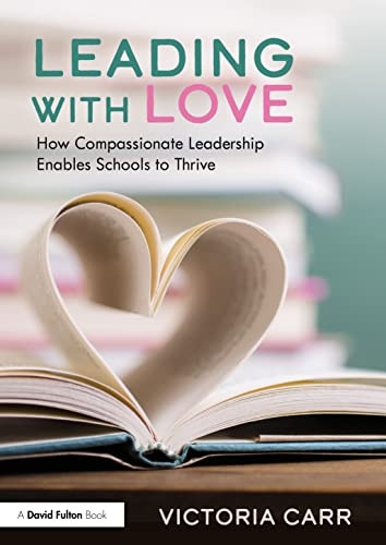 Leading with Love: How Compassionate Leadership Enables Schools to Thrive: How Compassionate Leadership Enables Schools to Thrive