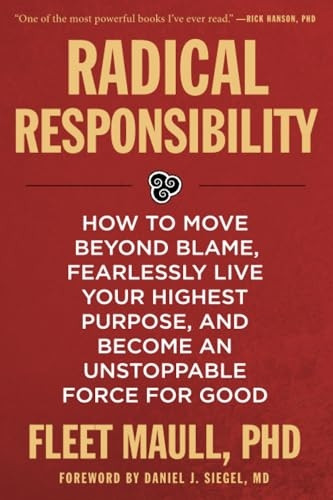 Radical Responsibility: How to Move Beyond Blame, Fearlessly Live Your Highest Purpose, and Become an Unstoppable Force for Good