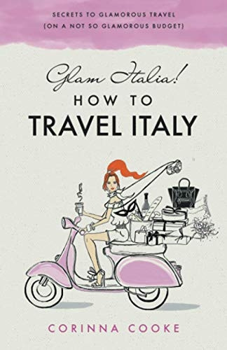 Glam Italia! How To Travel Italy: Secrets To Glamorous Travel (On A Not So Glamorous Budget) (How to Travel Italy)