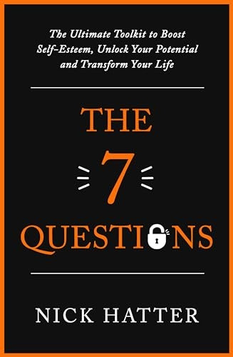 The 7 Questions: The Ultimate Toolkit to Boost Self-Esteem, Unlock Your Potential and Transform Your Life