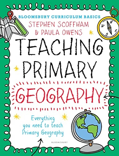 Bloomsbury Curriculum Basics: Teaching Primary Geography - Bloomsbury Curriculum Basics