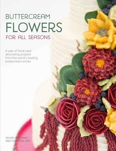 Buttercream Flowers for All Seasons: A Year of Floral Buttercream Cake Decorating Projects from the World's Leading Buttercream Artists