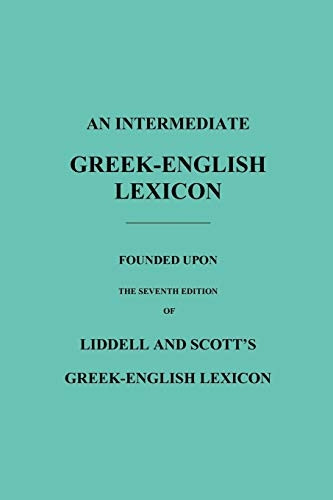 An Intermediate  - Greek - English Lexicon:  - Founded Upon the Seventh  - Edition of Liddell and  - Scott's Greek - English  - Lexicon