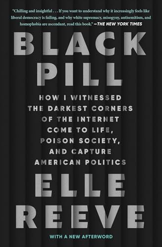 Black Pill: How I  Witnessed the Darkest  Corners of the Internet  Come to Life, Poison  Society, and Capture  American Politics