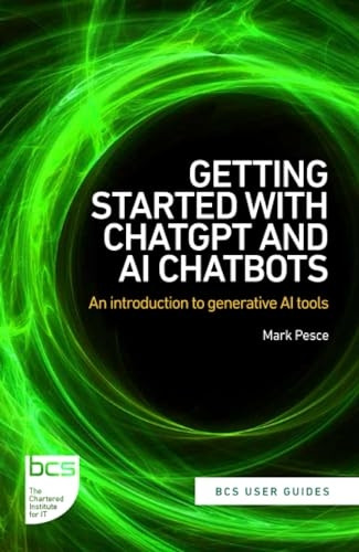 Getting Started with ChatGPT and AI Chatbots: An introduction to generative AI tools (BCS User Guides)
