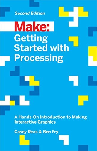 Make: Getting Started with Processing: A Hands-On Introduction to Making Interactive Graphics (Make : Technology...