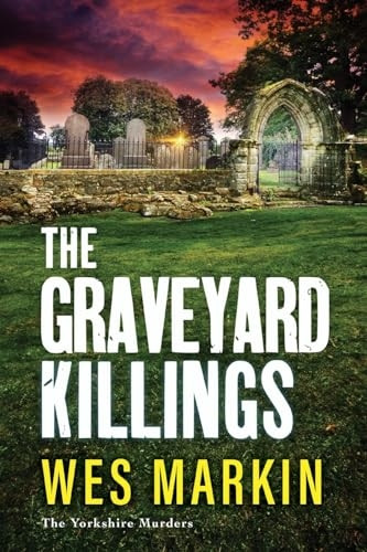 The Graveyard Killings: The BRAND NEW instalment in Wes Markin's bestselling crime thriller series (Yorkshire Murders The)