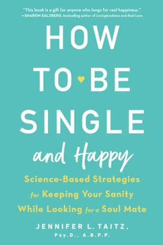 How to Be Single and Happy: Science-Based Strategies for Keeping Your Sanity While Looking for a Soul Mate