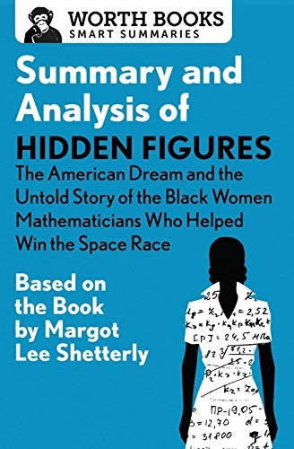 Summary and Analysis of Hidden Figures: The American Dream and the Untold Story of the Black Women Mathematicians Who Helped Win the Space Race: Based on the Book by Margot Lee Shetterly (Smart Summaries)