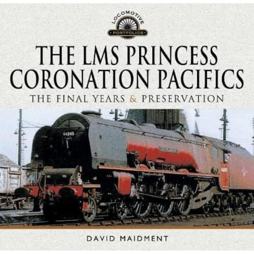 The LMS Princess Coronation Pacifics, The Final Years & Preservation (Locomotive Portfolio)