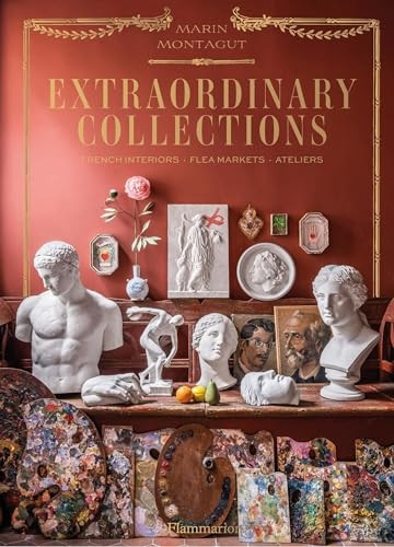 Extraordinary Collections: Timeless Homes, Flea Markets, and Ateliers in France