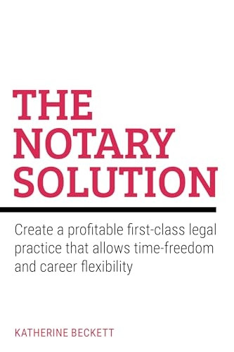 The Notary Solution: Create a profitable first-class legal practice that allows time-freedom and career flexibility