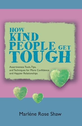 How Kind People Get Tough: Assertiveness Tools, Tips, and Techniques for More Confidence and Happier Relationships