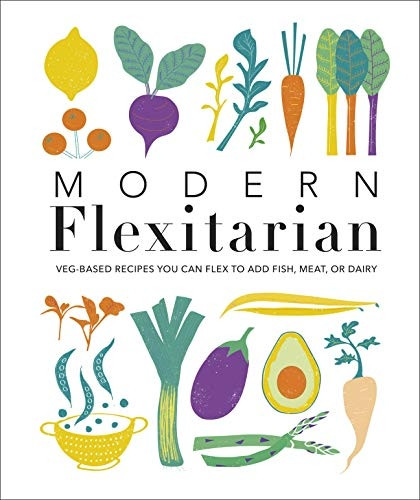 Modern Flexitarian: Veg-based Recipes you can Flex to add Fish, Meat, or Dairy