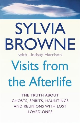 Visits from the Afterlife: The Truth About Ghosts, Spirits, Hauntings and Reunions with Lost Loved Ones