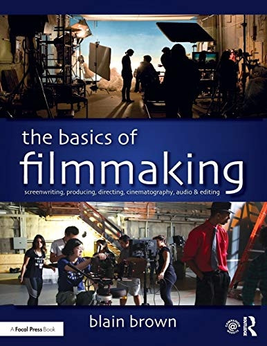 The Basics of Filmmaking: Screenwriting, Producing, Directing, Cinematography, Audio, & Editing