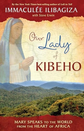 Our Lady Of Kibeho: Mary Speaks to the World from the Heart of Africa
