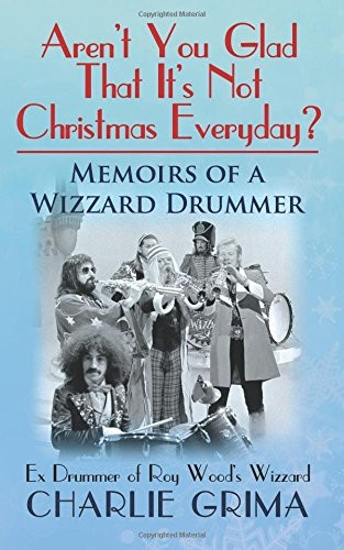 Arent You Glad That Its Not Christmas Everyday? Memoirs of a Wizzard Drummer, Ex Drummer of Roy Woods Wizzard