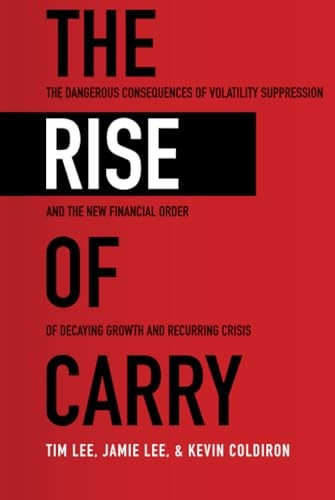 The Rise of Carry: The Dangerous Consequences of Volatility Suppression and the New Financial Order of Decaying Growth and Recurring Crisis
