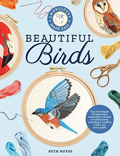 Embroidery Made Easy: Beautiful Birds: Easy techniques for learning to embroider a variety of colorful birds, including a cardinal, a barn owl, and a puffin (Embroidery Made Easy)