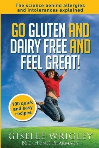Go Gluten and Dairy Free and Feel Great!: 100 quick and easy recipes plus the science explained: causes of allergies...