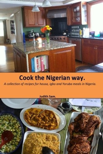 Cook the Nigerian Way: A Collection of Recipes for Hausa, Igbo, Yoruba Meals in Nigeria.