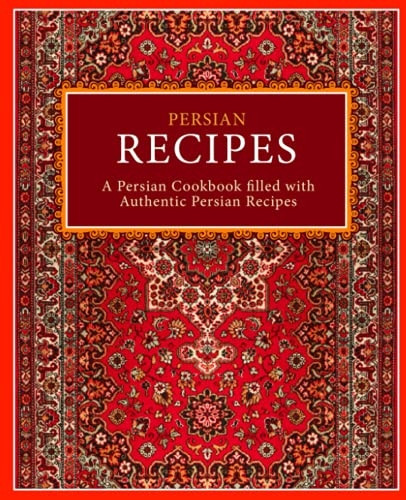 Persian Recipes: A Persian  - Cookbook Filled with  - Authentic Persian Recipes