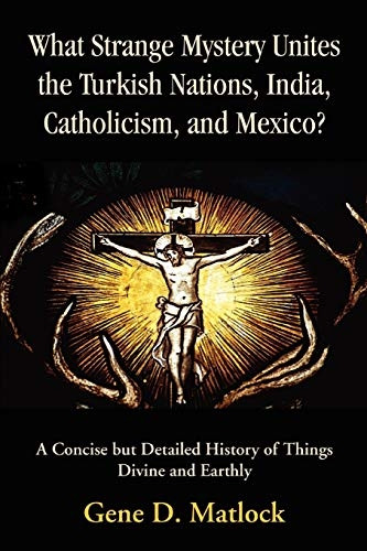 What Strange Mystery Unites the Turkish Nations, India, Catholicism, And Mexico? A Concise b...