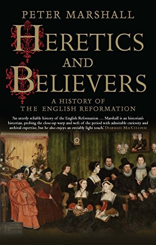 Heretics and Believers: AHistory of the EnglishReformation
