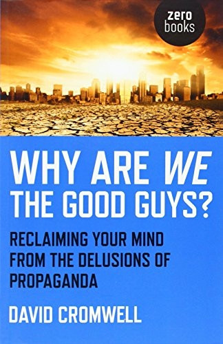 Why Are We the Good Guys? Reclaiming Your Mind from the Delusions of Propaganda
