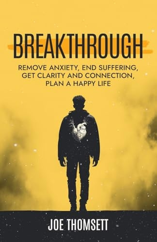 Breakthrough: Remove anxiety, end suffering, get clarity and connection, plan a happy life