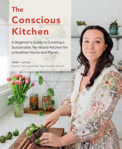 The Conscious Kitchen: A  Beginner's Guide to  Creating a Sustainable,  No-Waste Kitchen for a  Healthier Home and Planet
