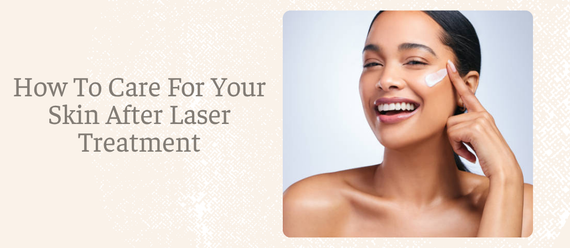 How To Care For Your Skin After Laser Treatment