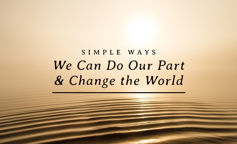 Simple Ways We Can Do Our Part and Change the World